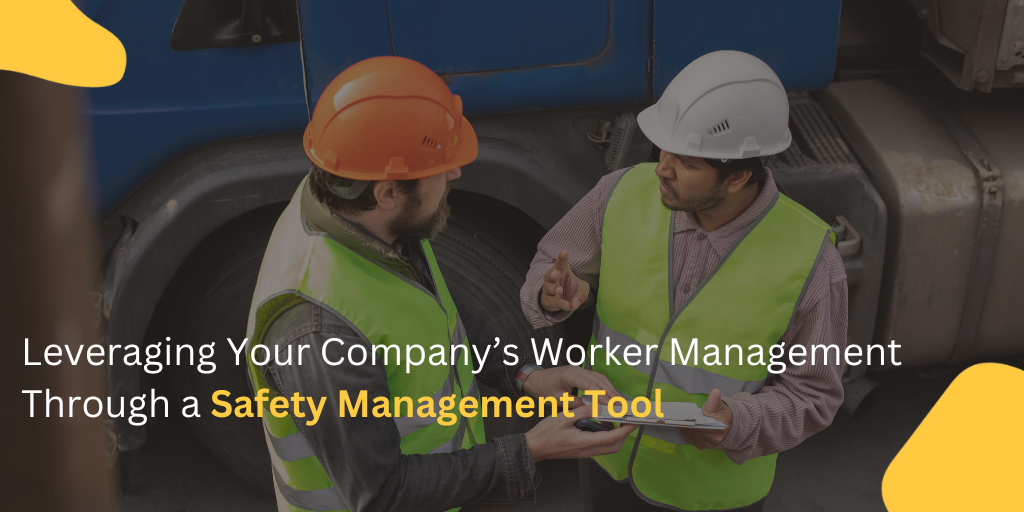 Leveraging Your Company’s Worker Management Through a Safety Management Tool